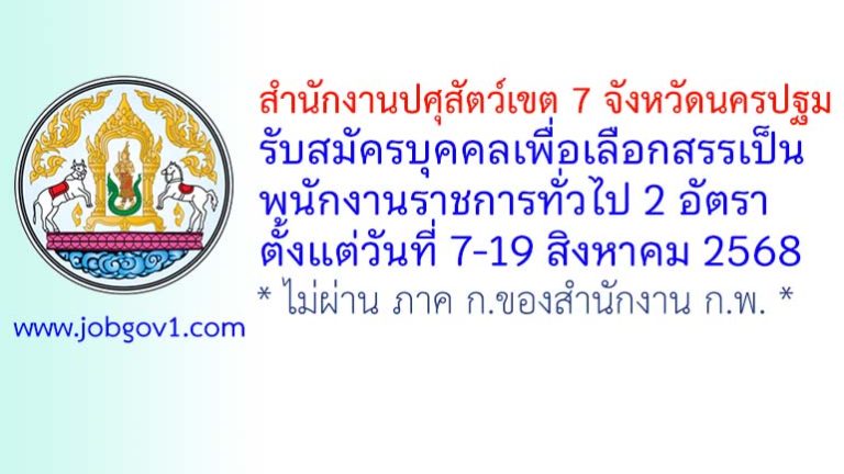 สำนักงานปศุสัตว์เขต 7 รับสมัครบุคคลเพื่อเลือกสรรเป็นพนักงานราชการทั่วไป 2 อัตรา