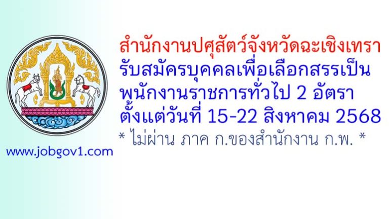 สำนักงานปศุสัตว์จังหวัดฉะเชิงเทรา รับสมัครบุคคลเพื่อเลือกสรรเป็นพนักงานราชการทั่วไป 2 อัตรา