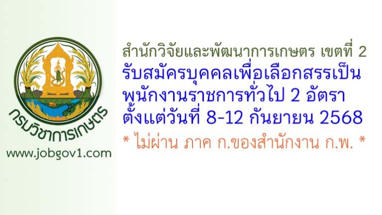 สำนักวิจัยและพัฒนาการเกษตร เขตที่ 2 รับสมัครบุคคลเพื่อเลือกสรรเป็นพนักงานราชการทั่วไป 2 อัตรา