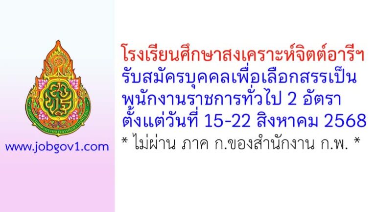 โรงเรียนศึกษาสงเคราะห์จิตต์อารีฯ รับสมัครบุคคลเพื่อเลือกสรรเป็นพนักงานราชการทั่วไป 2 อัตรา