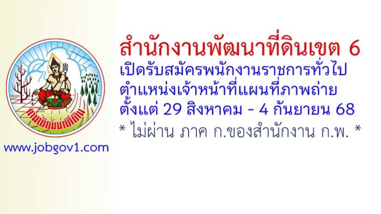 สำนักงานพัฒนาที่ดินเขต 6 รับสมัครพนักงานราชการทั่วไป ตำแหน่งเจ้าหน้าที่แผนที่ภาพถ่าย