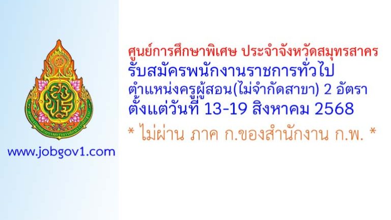 ศูนย์การศึกษาพิเศษ ประจำจังหวัดสมุทรสาคร รับสมัครพนักงานราชการทั่วไป ตำแหน่งครูผู้สอน(ไม่จำกัดสาขา) 2 อัตรา