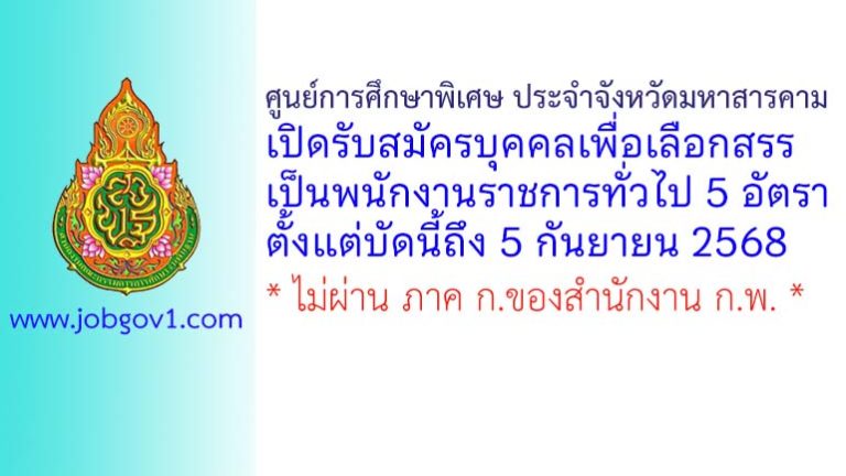 ศูนย์การศึกษาพิเศษ ประจำจังหวัดมหาสารคาม รับสมัครบุคคลเพื่อเลือกสรรเป็นพนักงานราชการทั่วไป 5 อัตรา