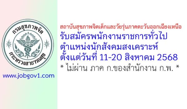 สถาบันสุขภาพจิตเด็กและวัยรุ่นภาคตะวันออกเฉียงเหนือ รับสมัครพนักงานราชการทั่วไป ตำแหน่งนักสังคมสงเคราะห์