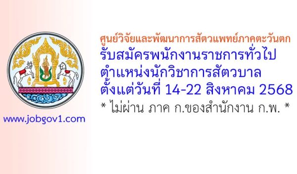 ศูนย์วิจัยและพัฒนาการสัตวแพทย์ภาคตะวันตก รับสมัครพนักงานราชการทั่วไป ตำแหน่งนักวิชาการสัตวบาล