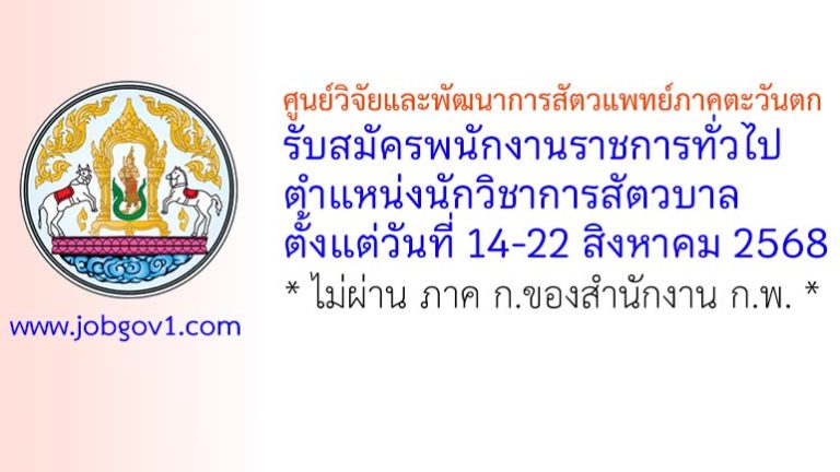 ศูนย์วิจัยและพัฒนาการสัตวแพทย์ภาคตะวันตก รับสมัครพนักงานราชการทั่วไป ตำแหน่งนักวิชาการสัตวบาล