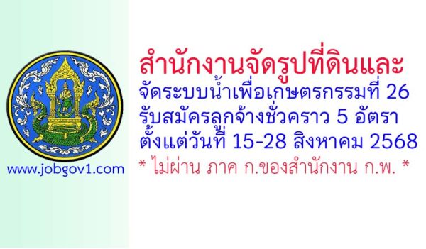 สำนักงานจัดรูปที่ดินและจัดระบบน้ำเพื่อเกษตรกรรมที่ 26 รับสมัครลูกจ้างชั่วคราว 5 อัตรา