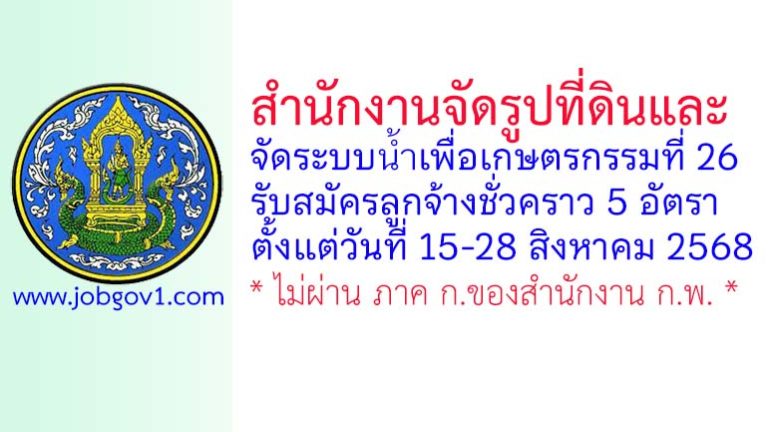 สำนักงานจัดรูปที่ดินและจัดระบบน้ำเพื่อเกษตรกรรมที่ 26 รับสมัครลูกจ้างชั่วคราว 5 อัตรา
