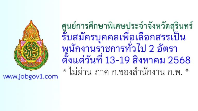 ศูนย์การศึกษาพิเศษประจำจังหวัดสุรินทร์ รับสมัครบุคคลเพื่อเลือกสรรเป็นพนักงานราชการทั่วไป 2 อัตรา