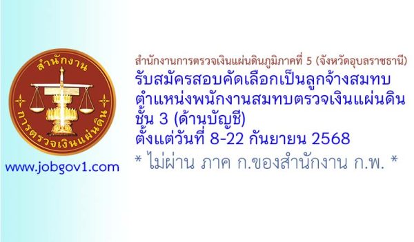 สำนักงานการตรวจเงินแผ่นดินภูมิภาคที่ 5 (จังหวัดอุบลราชธานี) รับสมัครสอบคัดเลือกเป็นลูกจ้างสมทบ ตำแหน่งพนักงานสมทบตรวจเงินแผ่นดิน ชั้น 3 (ด้านบัญชี)