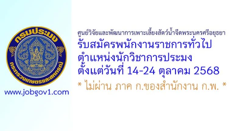 ศูนย์วิจัยและพัฒนาการเพาะเลี้ยงสัตว์น้ำจืดพระนครศรีอยุธยา รับสมัครพนักงานราชการทั่วไป ตำแหน่งนักวิชาการประมง