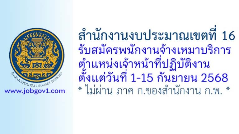 สำนักงานงบประมาณเขตที่ 16 รับสมัครพนักงานจ้างเหมาบริการ ตำแหน่งเจ้าหน้าที่ปฏิบัติงาน