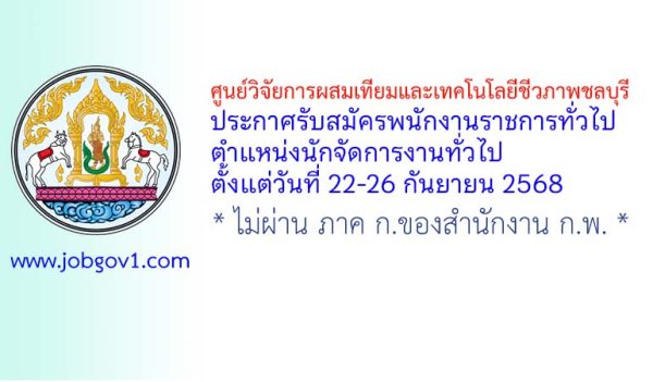 ศูนย์วิจัยการผสมเทียมและเทคโนโลยีชีวภาพชลบุรี รับสมัครพนักงานราชการทั่วไป ตำแหน่งนักจัดการงานทั่วไป