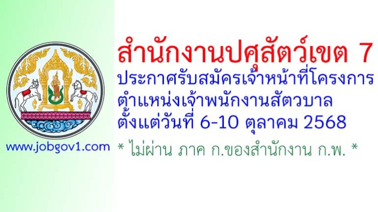 สำนักงานปศุสัตว์เขต 7 รับสมัครเจ้าหน้าที่โครงการ ตำแหน่งเจ้าพนักงานสัตวบาล