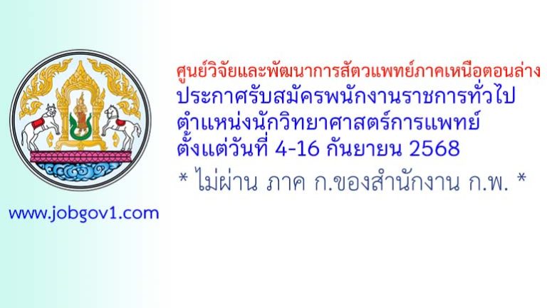 ศูนย์วิจัยและพัฒนาการสัตวแพทย์ภาคเหนือตอนล่าง รับสมัครพนักงานราชการทั่วไป ตำแหน่งนักวิทยาศาสตร์การแพทย์