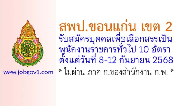 สพป.ขอนแก่น เขต 2 รับสมัครบุคคลเพื่อเลือกสรรเป็นพนักงานราชการทั่วไป 10 อัตรา