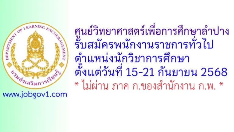 ศูนย์วิทยาศาสตร์เพื่อการศึกษาลำปาง รับสมัครพนักงานราชการทั่วไป ตำแหน่งนักวิชาการศึกษา
