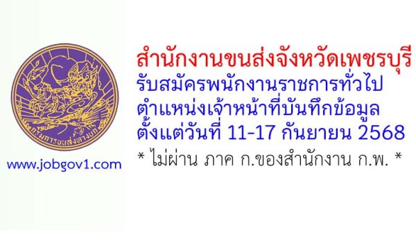 สำนักงานขนส่งจังหวัดเพชรบุรี รับสมัครพนักงานราชการทั่วไป ตำแหน่งเจ้าหน้าที่บันทึกข้อมูล