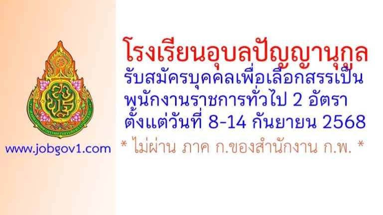 โรงเรียนอุบลปัญญานุกูล รับสมัครบุคคลเพื่อเลือกสรรเป็นพนักงานราชการทั่วไป 2 อัตรา