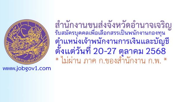 สำนักงานขนส่งจังหวัดอำนาจเจริญ รับสมัครบุคคลเพื่อเลือกสรรเป็นพนักงานกองทุน ตำแหน่งเจ้าพนักงานการเงินและบัญชี