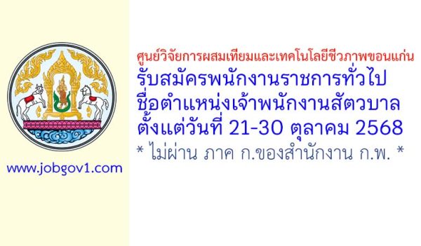 ศูนย์วิจัยการผสมเทียมและเทคโนโลยีชีวภาพขอนแก่น รับสมัครพนักงานราชการทั่วไป ตำแหน่งเจ้าพนักงานสัตวบาล
