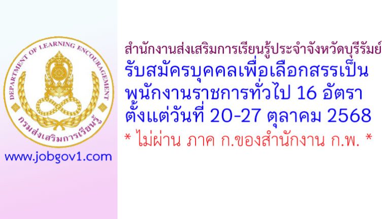 สำนักงานส่งเสริมการเรียนรู้ประจำจังหวัดบุรีรัมย์ รับสมัครบุคคลเพื่อเลือกสรรเป็นพนักงานราชการทั่วไป 16 อัตรา
