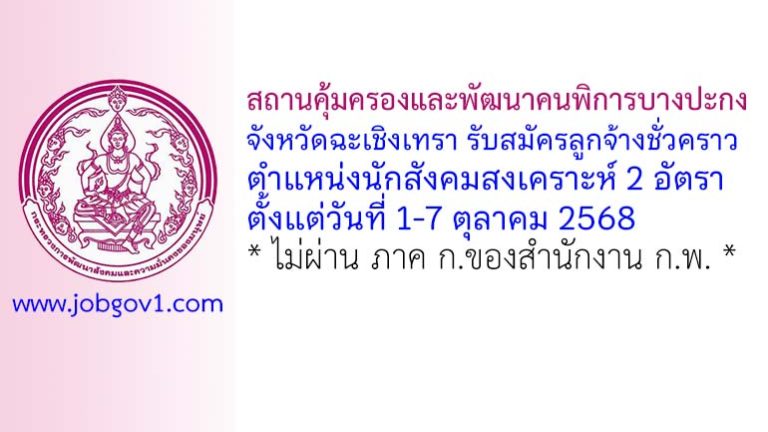 สถานคุ้มครองและพัฒนาคนพิการบางปะกง จังหวัดฉะเชิงเทรา รับสมัครลูกจ้างชั่วคราว ตำแหน่งนักสังคมสงเคราะห์ 2 อัตรา