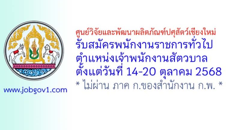 ศูนย์วิจัยและพัฒนาผลิตภัณฑ์ปศุสัตว์เชียงใหม่ รับสมัครพนักงานราชการทั่วไป ตำแหน่งเจ้าพนักงานสัตวบาล
