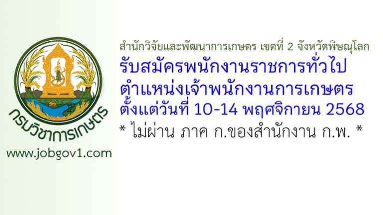 สำนักวิจัยและพัฒนาการเกษตร เขตที่ 2 จังหวัดพิษณุโลก รับสมัครพนักงานราชการทั่วไป ตำแหน่งเจ้าพนักงานการเกษตร
