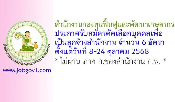 สำนักงานกองทุนฟื้นฟูและพัฒนาเกษตรกร รับสมัครคัดเลือกบุคคลเพื่อเป็นลูกจ้างสำนักงาน 6 อัตรา
