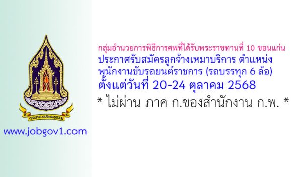 กลุ่มอำนวยการพิธีการศพที่ได้รับพระราชทานที่ 10 ขอนแก่น รับสมัครลูกจ้างเหมาบริการ ตำแหน่งพนักงานขับรถยนต์ราชการ (รถบรรทุก 6 ล้อ)