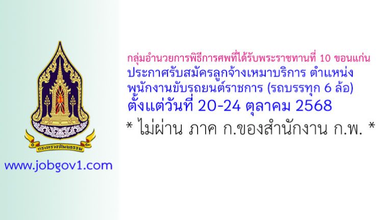 กลุ่มอำนวยการพิธีการศพที่ได้รับพระราชทานที่ 10 ขอนแก่น รับสมัครลูกจ้างเหมาบริการ ตำแหน่งพนักงานขับรถยนต์ราชการ (รถบรรทุก 6 ล้อ)