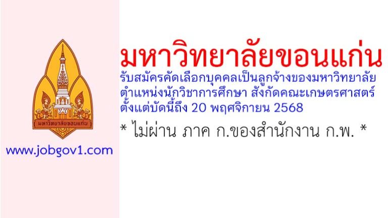 มหาวิทยาลัยขอนแก่น รับสมัครคัดเลือกบุคคลเป็นลูกจ้างของมหาวิทยาลัย ตำแหน่งนักวิชาการศึกษา สังกัดคณะเกษตรศาสตร์
