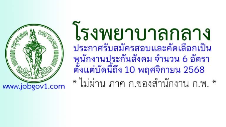 โรงพยาบาลกลาง รับสมัครสอบและคัดเลือกเป็นพนักงานประกันสังคม 6 อัตรา