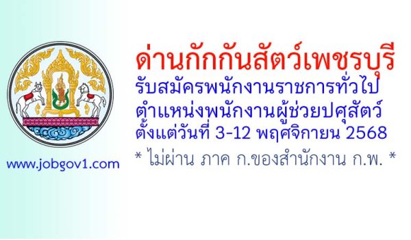 ด่านกักกันสัตว์เพชรบุรี รับสมัครพนักงานราชการทั่วไป ตำแหน่งพนักงานผู้ช่วยปศุสัตว์