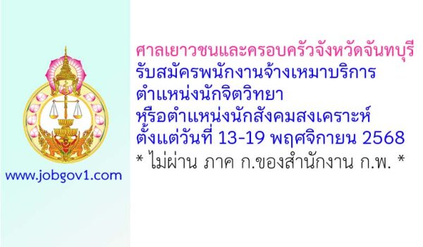 ศาลเยาวชนและครอบครัวจังหวัดจันทบุรี รับสมัครพนักงานจ้างเหมาบริการ ตำแหน่งนักจิตวิทยาหรือนักสังคมสงเคราะห์