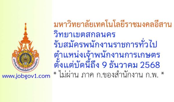 มหาวิทยาลัยเทคโนโลยีราชมงคลอีสาน วิทยาเขตสกลนคร รับสมัครพนักงานราชการทั่วไป ตำแหน่งเจ้าพนักงานการเกษตร
