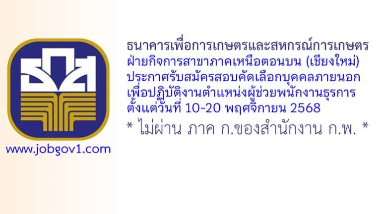 ธนาคารเพื่อการเกษตรและสหกรณ์การเกษตร ฝ่ายกิจการสาขาภาคเหนือตอนบน รับสมัครตำแหน่งผู้ช่วยพนักงานธุรการ