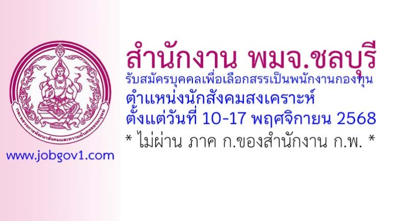 สำนักงาน พมจ.ชลบุรี รับสมัครบุคคลเพื่อเลือกสรรเป็นพนักงานกองทุน ตำแหน่งนักสังคมสงเคราะห์
