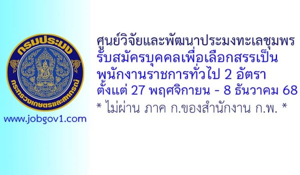 ศูนย์วิจัยและพัฒนาประมงทะเลชุมพร รับสมัครบุคคลเพื่อเลือกสรรเป็นพนักงานราชการทั่วไป 2 อัตรา