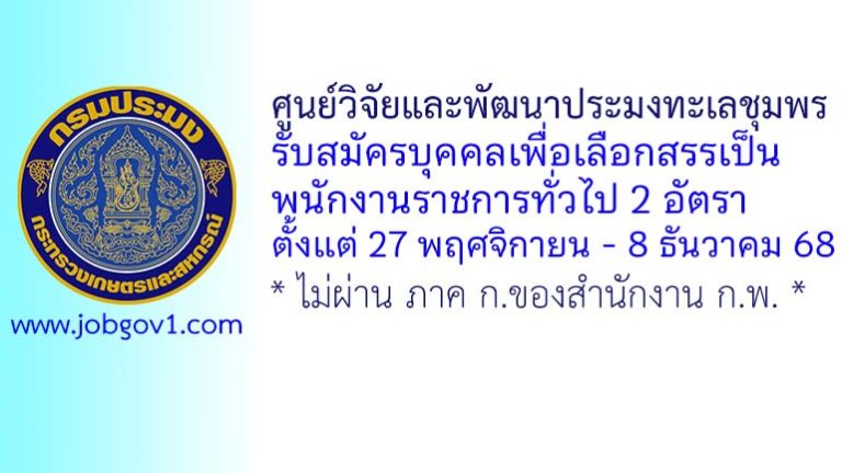 ศูนย์วิจัยและพัฒนาประมงทะเลชุมพร รับสมัครบุคคลเพื่อเลือกสรรเป็นพนักงานราชการทั่วไป 2 อัตรา