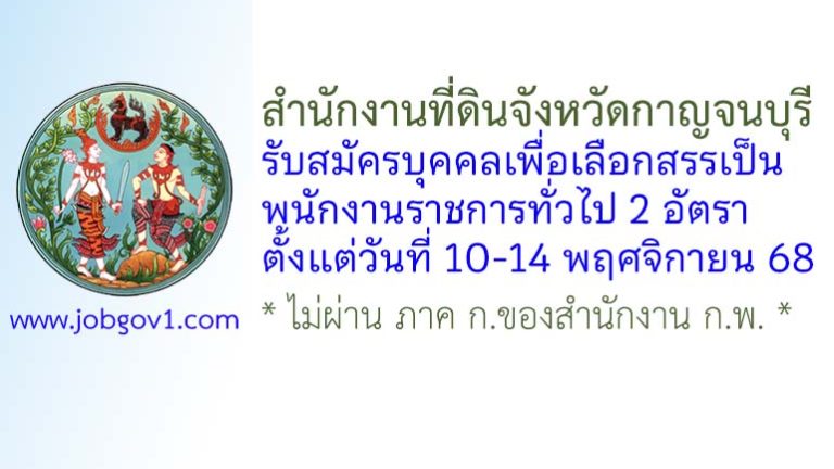สำนักงานที่ดินจังหวัดกาญจนบุรี รับสมัครบุคคลเพื่อเลือกสรรเป็นพนักงานราชการทั่วไป 2 อัตรา