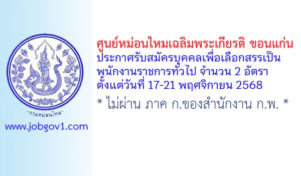 ศูนย์หม่อนไหมเฉลิมพระเกียรติ ขอนแก่น รับสมัครบุคคลเพื่อเลือกสรรเป็นพนักงานราชการทั่วไป 2 อัตรา