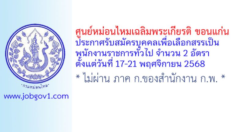 ศูนย์หม่อนไหมเฉลิมพระเกียรติ ขอนแก่น รับสมัครบุคคลเพื่อเลือกสรรเป็นพนักงานราชการทั่วไป 2 อัตรา