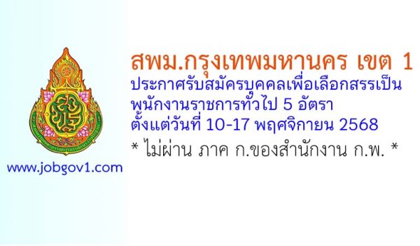 สพม.กรุงเทพมหานคร เขต 1 รับสมัครบุคคลเพื่อเลือกสรรเป็นพนักงานราชการทั่วไป 5 อัตรา