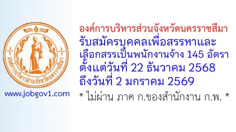 องค์การบริหารส่วนจังหวัดนครราชสีมา รับสมัครบุคคลเพื่อสรรหาและเลือกสรรเป็นพนักงานจ้าง 145 อัตรา