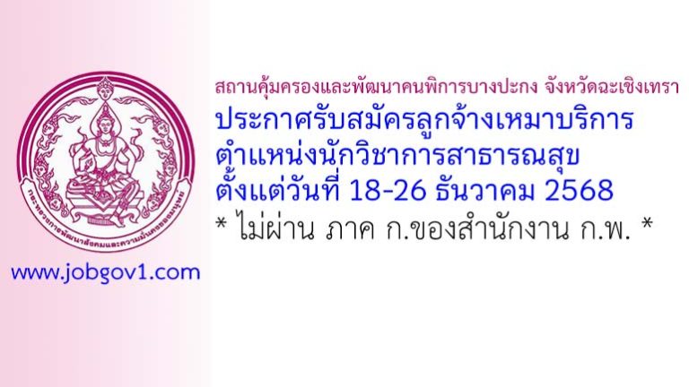 สถานคุ้มครองและพัฒนาคนพิการบางปะกง จังหวัดฉะเชิงเทรา รับสมัครลูกจ้างเหมาบริการ ตำแหน่งนักวิชาการสาธารณสุข