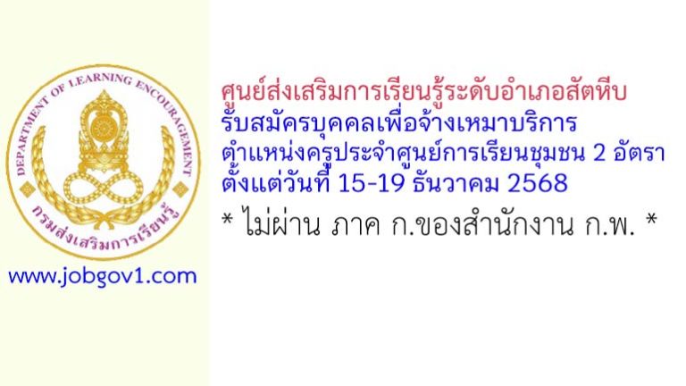 ศูนย์ส่งเสริมการเรียนรู้ระดับอำเภอสัตหีบ รับสมัครบุคคลเพื่อจ้างเหมาบริการ ตำแหน่งครูประจำศูนย์การเรียนชุมชน 2 อัตรา