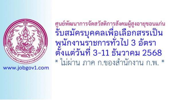 ศูนย์พัฒนาการจัดสวัสดิการสังคมผู้สูงอายุขอนแก่น รับสมัครบุคคลเพื่อเลือกสรรเป็นพนักงานราชการทั่วไป 3 อัตรา