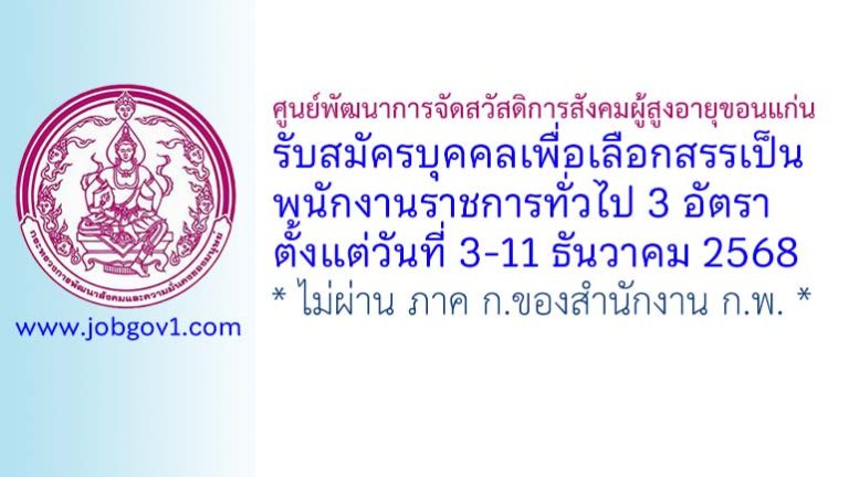 ศูนย์พัฒนาการจัดสวัสดิการสังคมผู้สูงอายุขอนแก่น รับสมัครบุคคลเพื่อเลือกสรรเป็นพนักงานราชการทั่วไป 3 อัตรา